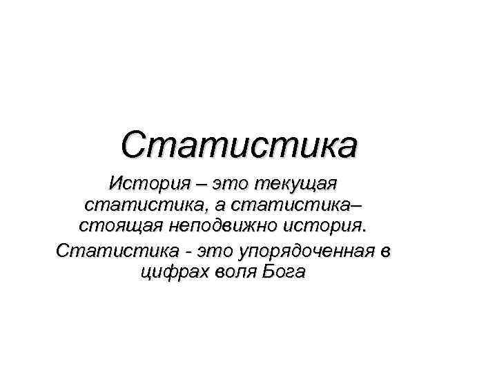 Статистика История – это текущая статистика, а статистика– стоящая неподвижно история. Статистика - это