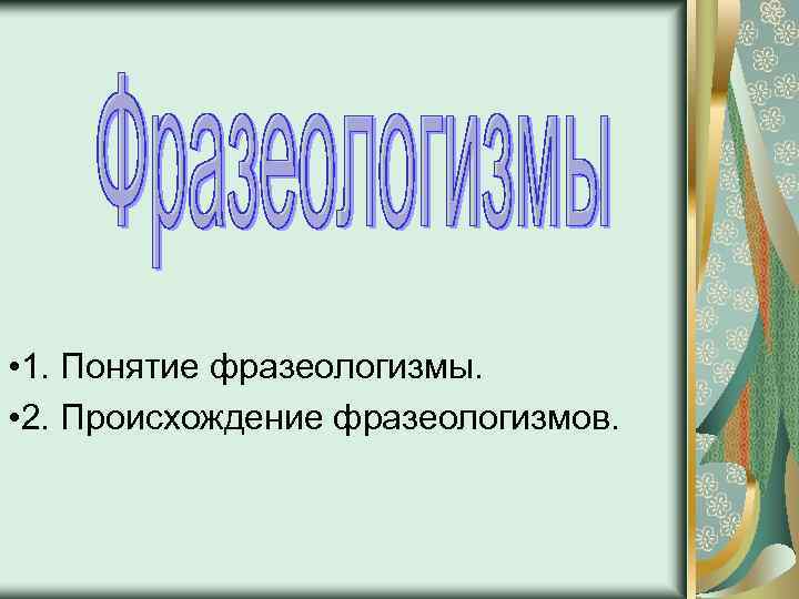 • 1. Понятие фразеологизмы. • 2. Происхождение фразеологизмов. 