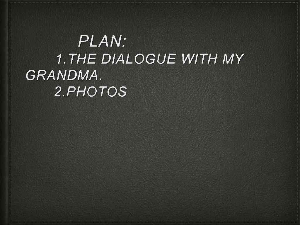 PLAN: 1. THE DIALOGUE WITH MY GRANDMA. 2. PHOTOS 
