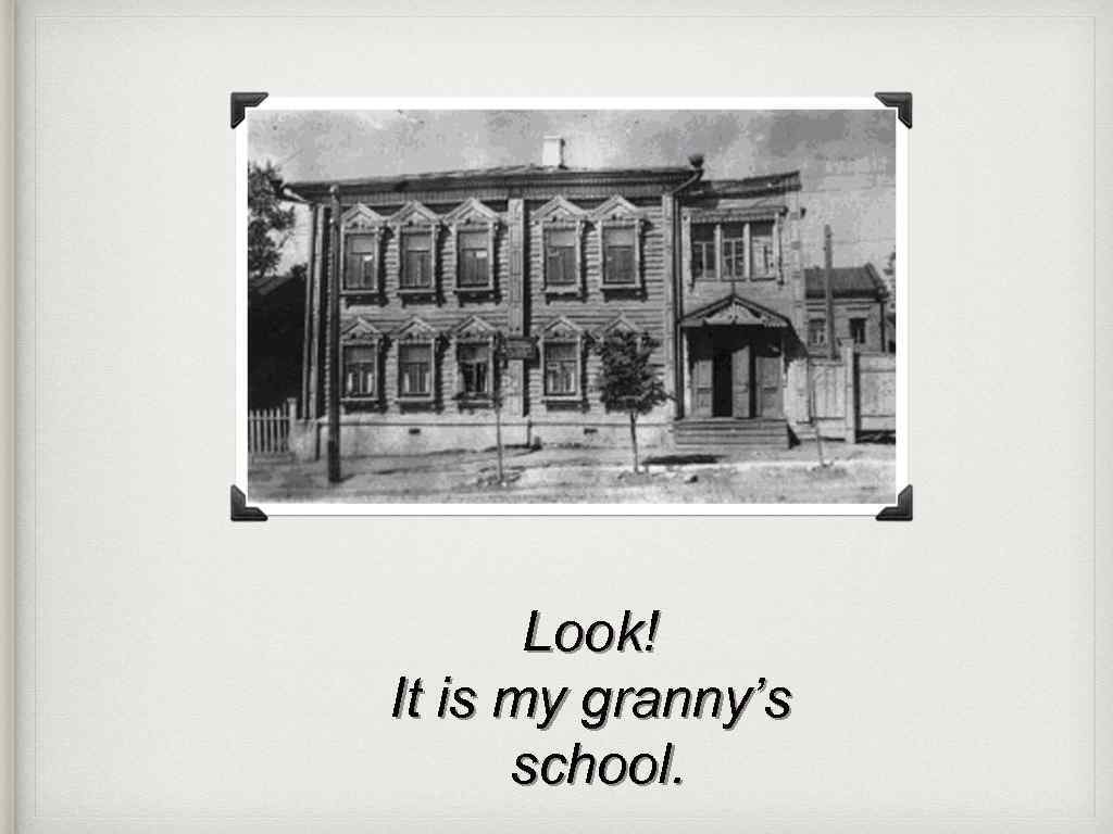 Look! It is my granny’s school. 