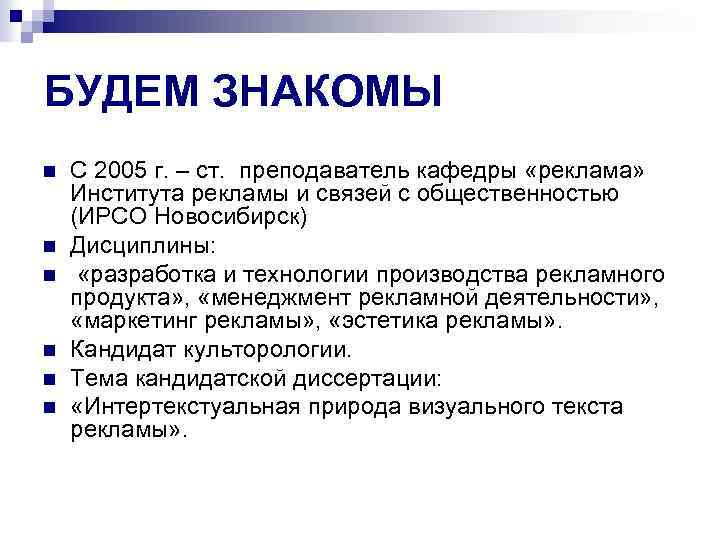 БУДЕМ ЗНАКОМЫ n n n С 2005 г. – ст. преподаватель кафедры «реклама» Института