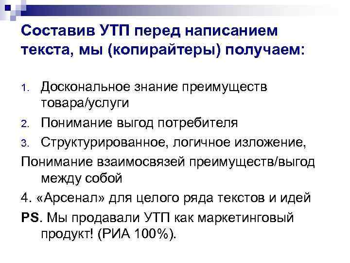 Составив УТП перед написанием текста, мы (копирайтеры) получаем: Доскональное знание преимуществ товара/услуги 2. Понимание