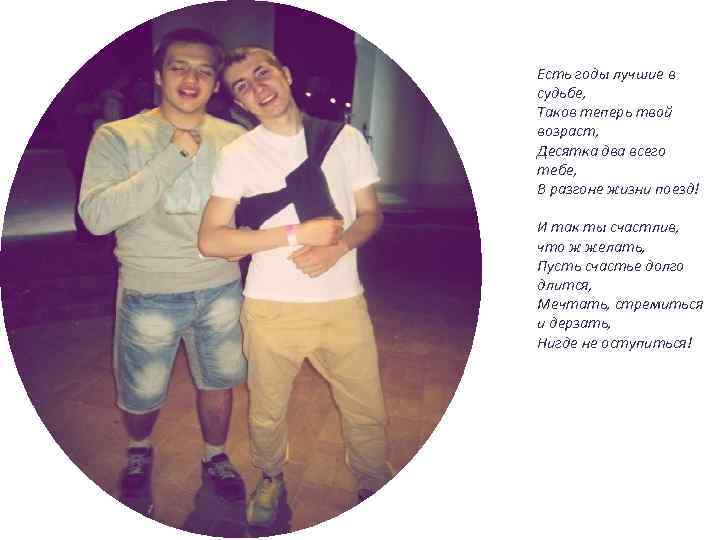 Есть годы лучшие в судьбе, Таков теперь твой возраст, Десятка два всего тебе, В