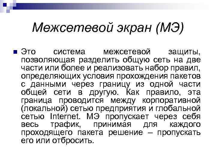 Межсетевой экран (МЭ) Это система межсетевой защиты, позволяющая разделить общую сеть на две части