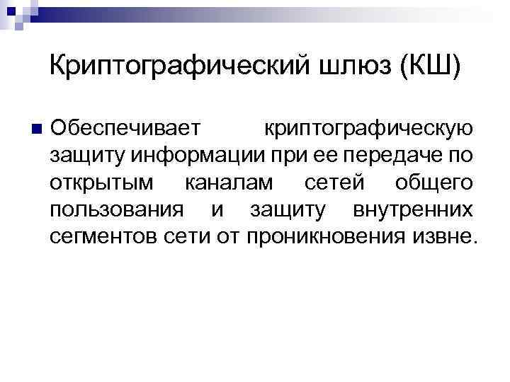 Криптографический шлюз (КШ) Обеспечивает криптографическую защиту информации при ее передаче по открытым каналам сетей