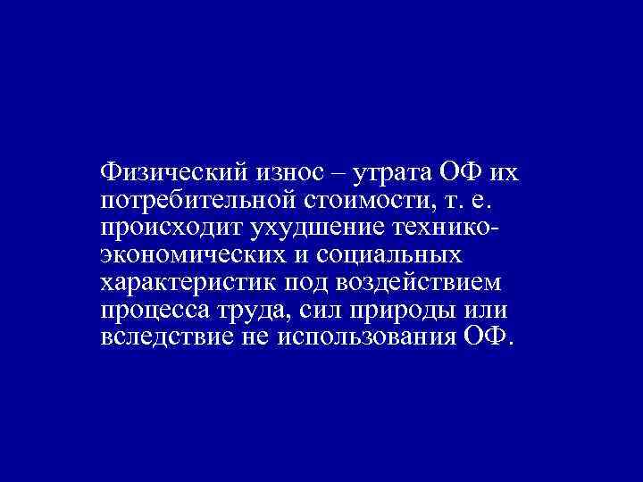 Физический износ – утрата ОФ их потребительной стоимости, т. е. происходит ухудшение техникоэкономических и