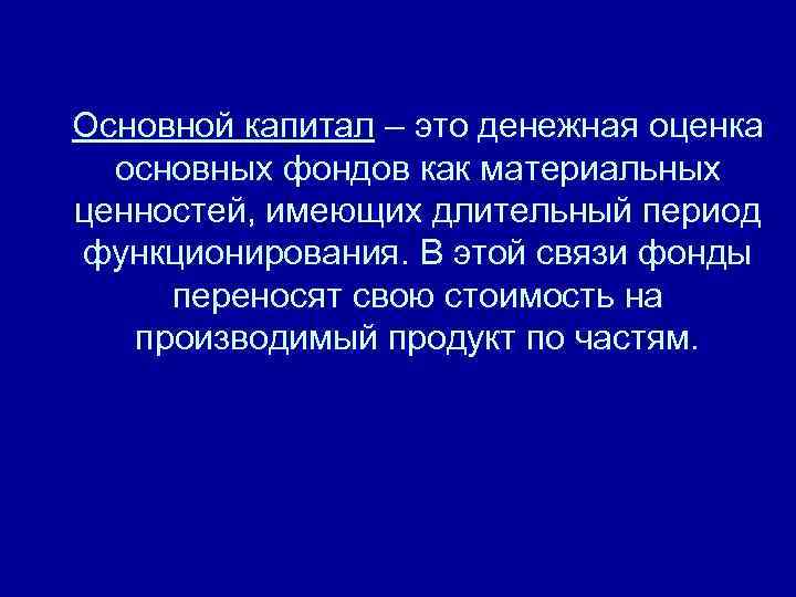 Основной капитал – это денежная оценка основных фондов как материальных ценностей, имеющих длительный период