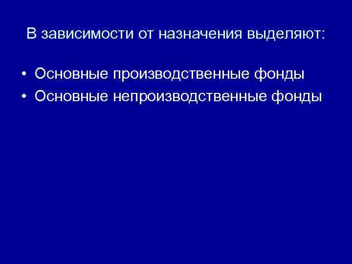 В зависимости от назначения выделяют: • Основные производственные фонды • Основные непроизводственные фонды 