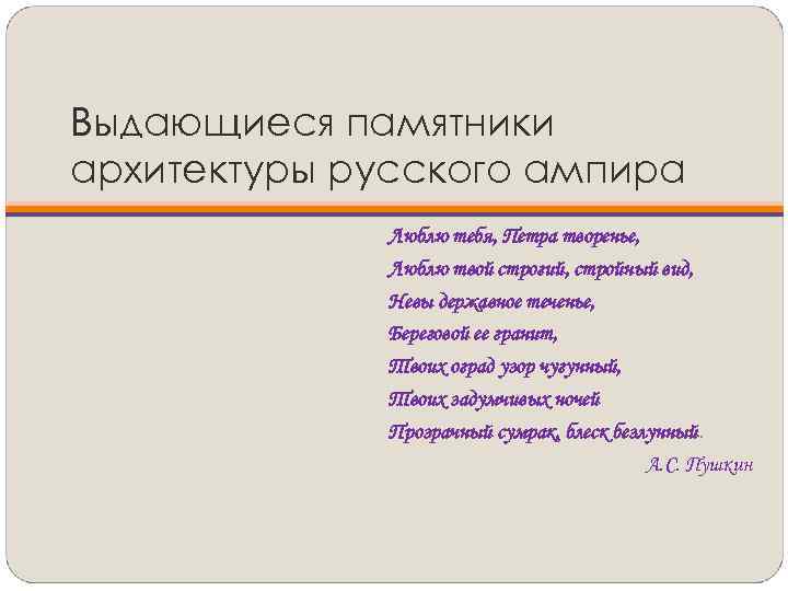 Выдающиеся памятники архитектуры русского ампира Люблю тебя, Петра творенье, Люблю твой строгий, стройный вид,