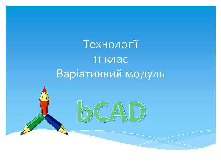 Технології 11 клас Варіативний модуль b. CAD 