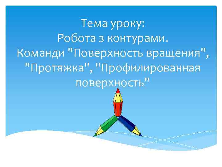 Тема уроку: Робота з контурами. Команди "Поверхность вращения", "Протяжка", "Профилированная поверхность" 