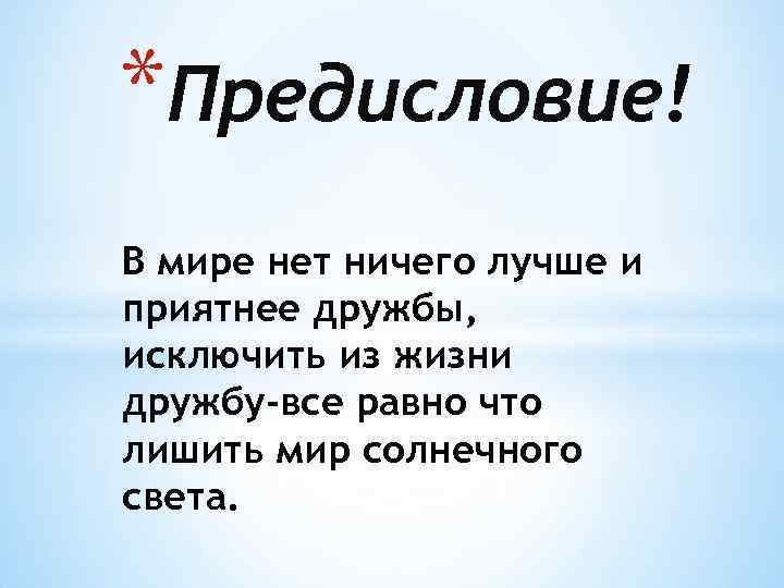 *Предисловие! В мире нет ничего лучше и приятнее дружбы, исключить из жизни дружбу-все равно