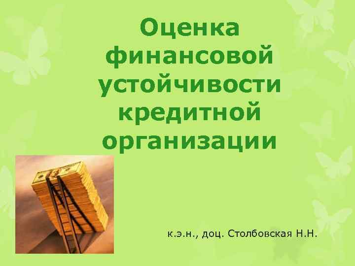 Оценка финансовой устойчивости кредитной организации к. э. н. , доц. Столбовская Н. Н. 