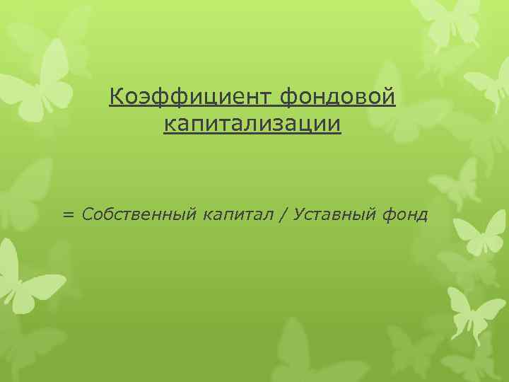 Коэффициент фондовой капитализации = Собственный капитал / Уставный фонд 