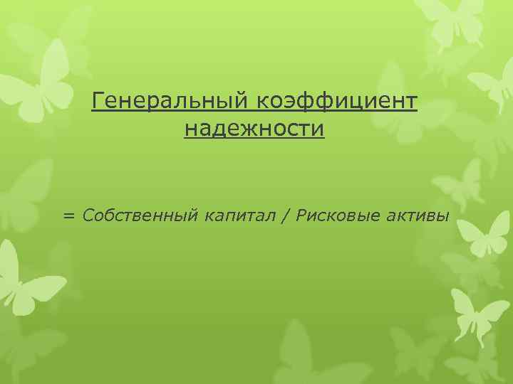 Генеральный коэффициент надежности = Собственный капитал / Рисковые активы 