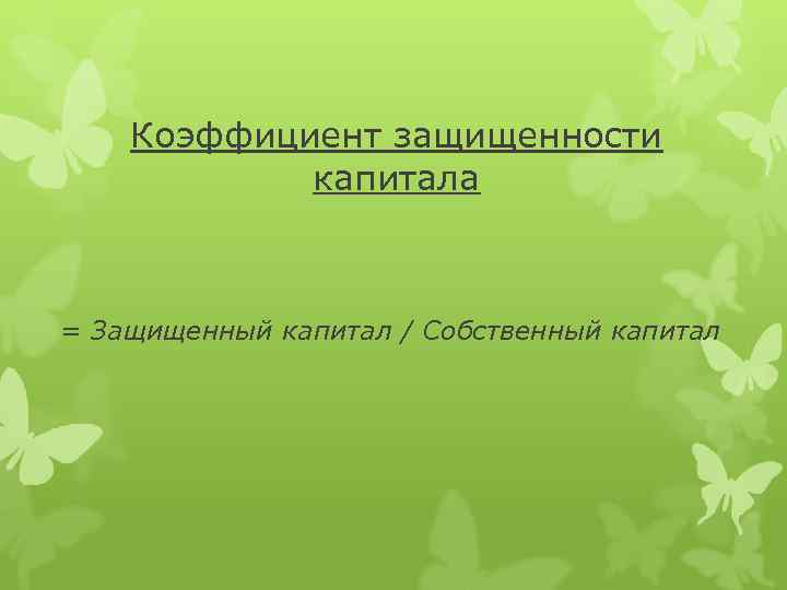 Коэффициент защищенности капитала = Защищенный капитал / Собственный капитал 