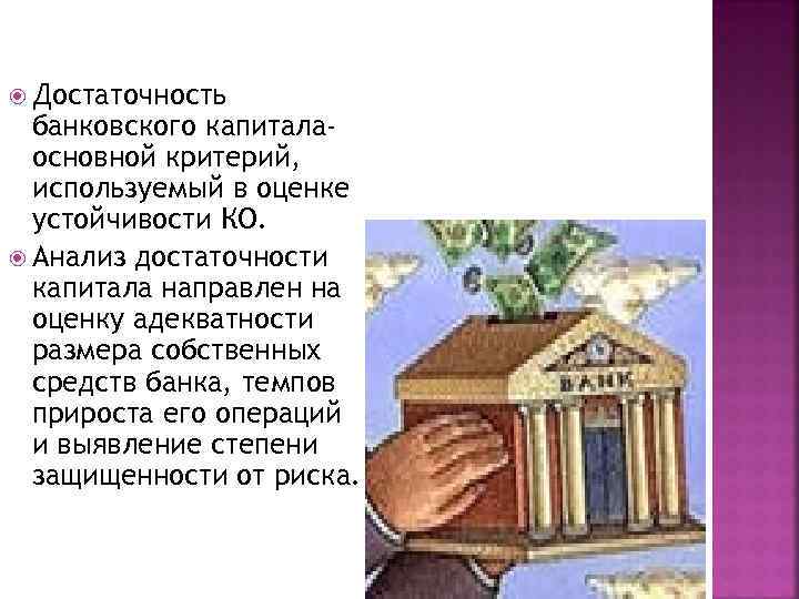  Достаточность банковского капиталаосновной критерий, используемый в оценке устойчивости КО. Анализ достаточности капитала направлен