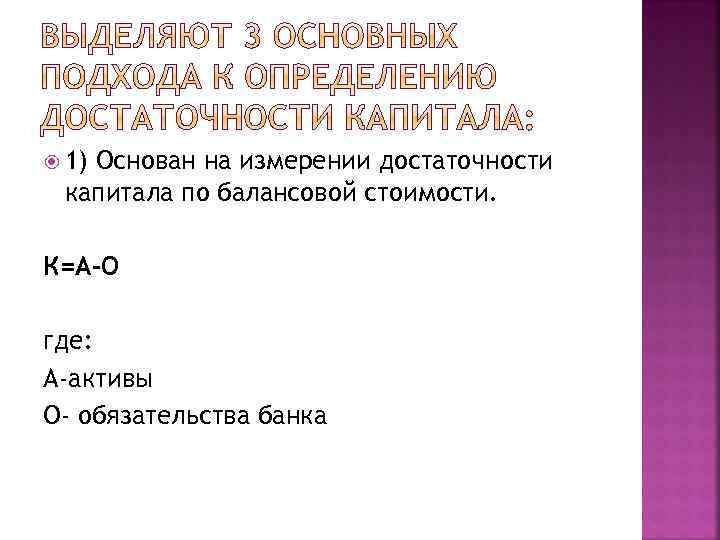  1) Основан на измерении достаточности капитала по балансовой стоимости. К=А-О где: А-активы О-