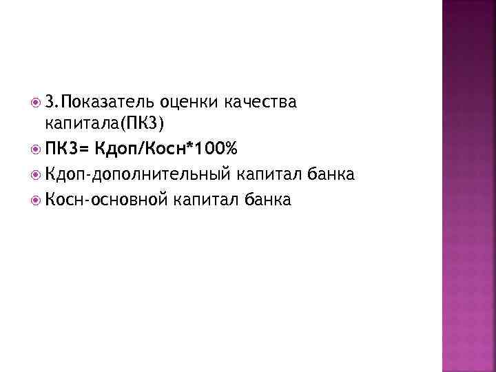  3. Показатель оценки качества капитала(ПК 3) ПК 3= Кдоп/Косн*100% Кдоп-дополнительный капитал банка Косн-основной
