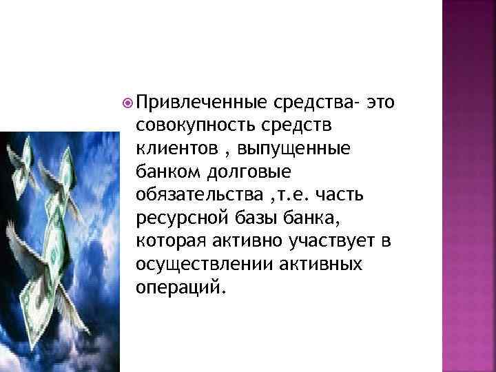  Привлеченные средства- это совокупность средств клиентов , выпущенные банком долговые обязательства , т.