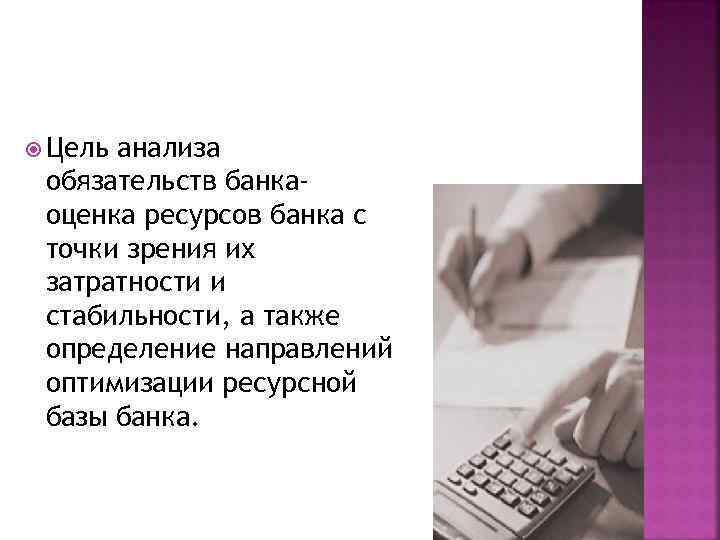  Цель анализа обязательств банкаоценка ресурсов банка с точки зрения их затратности и стабильности,