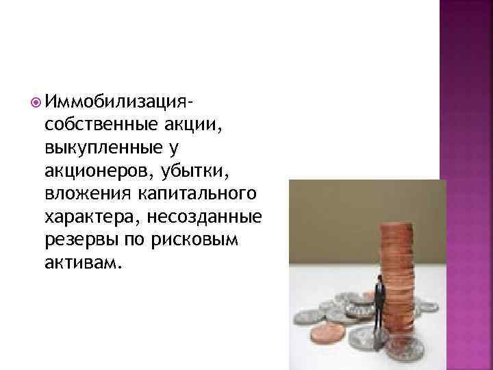  Иммобилизация- собственные акции, выкупленные у акционеров, убытки, вложения капитального характера, несозданные резервы по