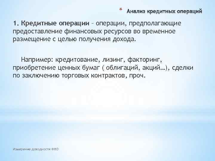 * 1. Кредитные операции – операции, предполагающие предоставление финансовых ресурсов во временное размещение с