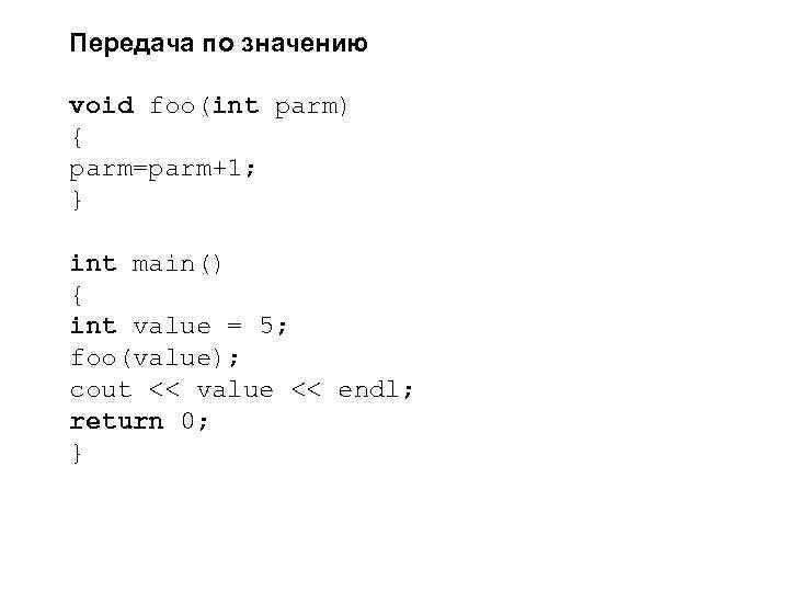 Передача по значению void foo(int parm) { parm=parm+1; } int main() { int value