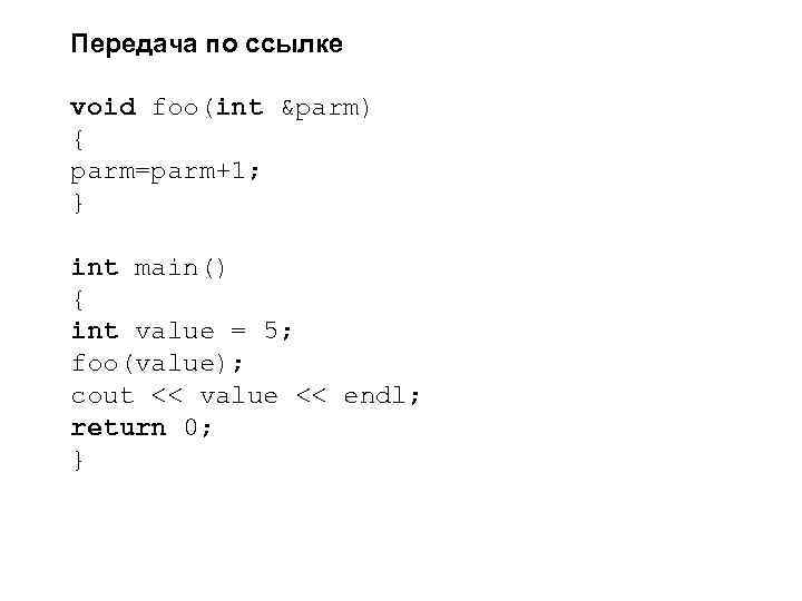 Передача по ссылке void foo(int &parm) { parm=parm+1; } int main() { int value