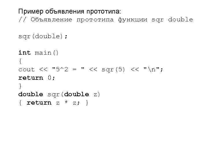 Пример объявления прототипа: // Объявление прототипа функции sqr double sqr(double); int main() { cout