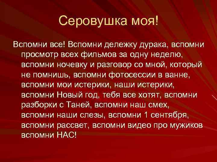 Серовушка моя! Вспомни все! Вспомни дележку дурака, вспомни просмотр всех фильмов за одну неделю,