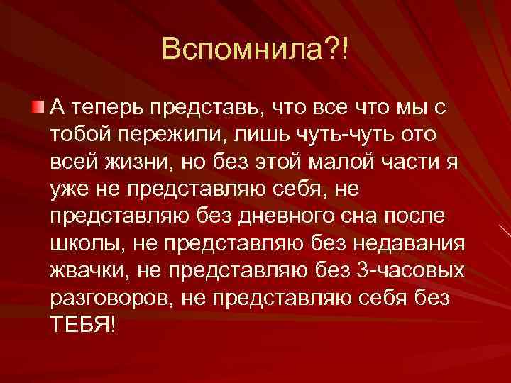 Вспомнила? ! А теперь представь, что все что мы с тобой пережили, лишь чуть-чуть