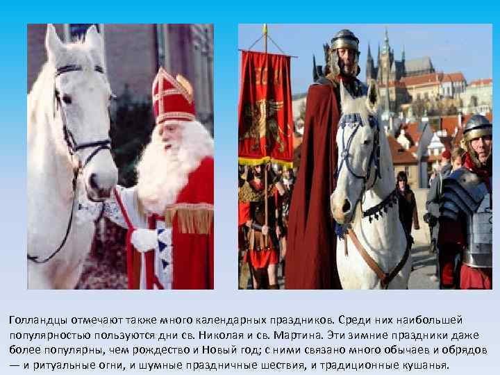 Голландцы отмечают также много календарных праздников. Среди них наибольшей популярностью пользуются дни св. Николая