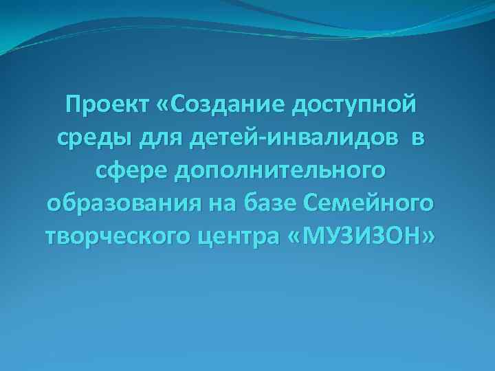 Проект «Создание доступной среды для детей-инвалидов в сфере дополнительного образования на базе Семейного творческого