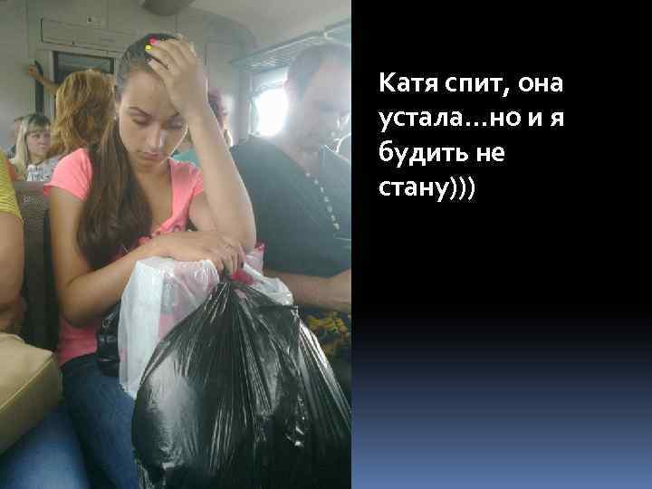 Катя спит, она устала…но и я будить не стану))) 