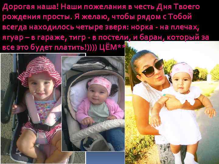 Дорогая наша! Наши пожелания в честь Дня Твоего рождения просты. Я желаю, чтобы рядом