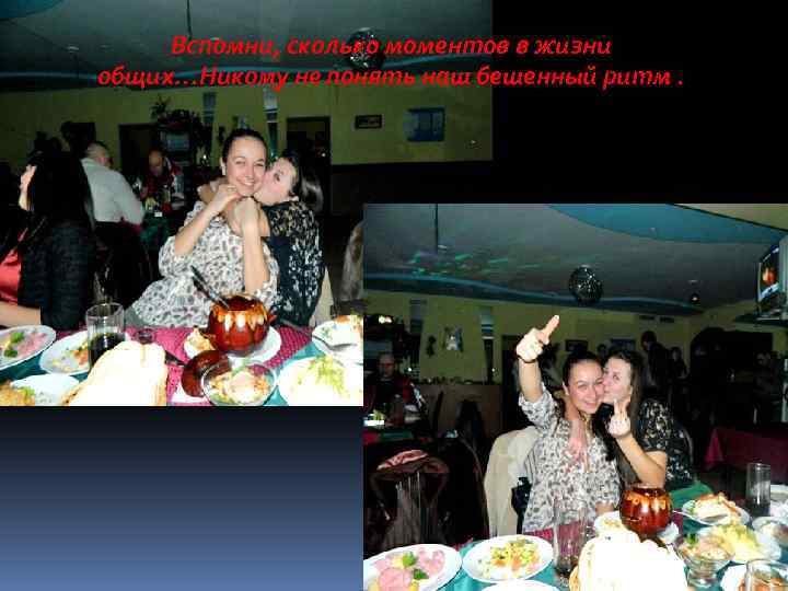 Вспомни, сколько моментов в жизни общих…Никому не понять наш бешенный ритм. 