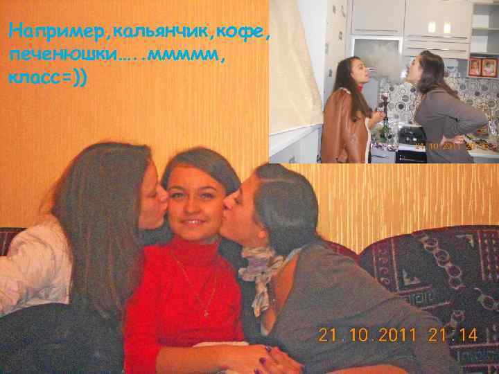 Например, кальянчик, кофе, печенюшки…. . ммммм, класс=)) 