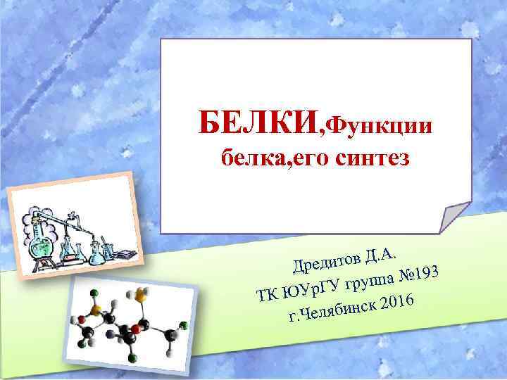 БЕЛКИ, Функции белка, его синтез . итов Д. А Дред 93 уппа № 1
