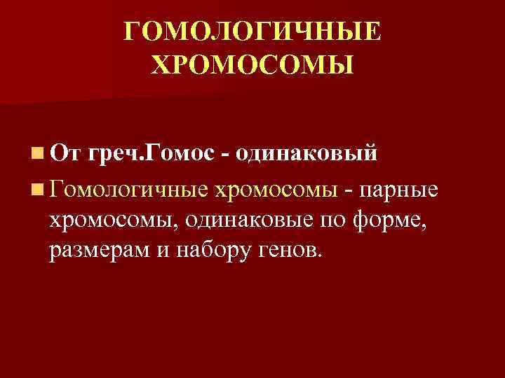 ГОМОЛОГИЧНЫЕ ХРОМОСОМЫ n От греч. Гомос - одинаковый n Гомологичные хромосомы - парные хромосомы,