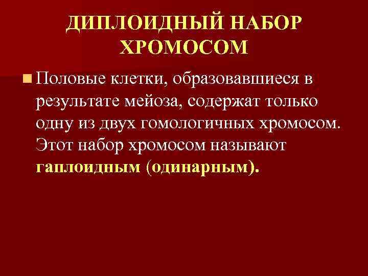 ДИПЛОИДНЫЙ НАБОР ХРОМОСОМ n Половые клетки, образовавшиеся в результате мейоза, содержат только одну из