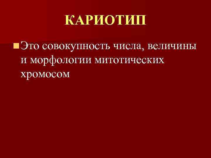 КАРИОТИП n Это совокупность числа, величины и морфологии митотических хромосом 