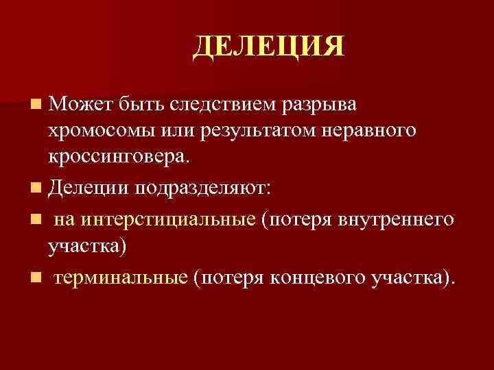 ДЕЛЕЦИЯ n Может быть следствием разрыва хромосомы или результатом неравного кроссинговера. n Делеции подразделяют: