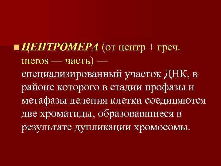 n ЦЕНТРОМЕРА (от центр + греч. meros — часть) — специализированный участок ДНК, в