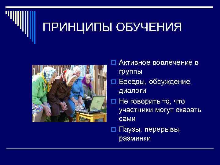 ПРИНЦИПЫ ОБУЧЕНИЯ o Активное вовлечение в группы o Беседы, обсуждение, диалоги o Не говорить