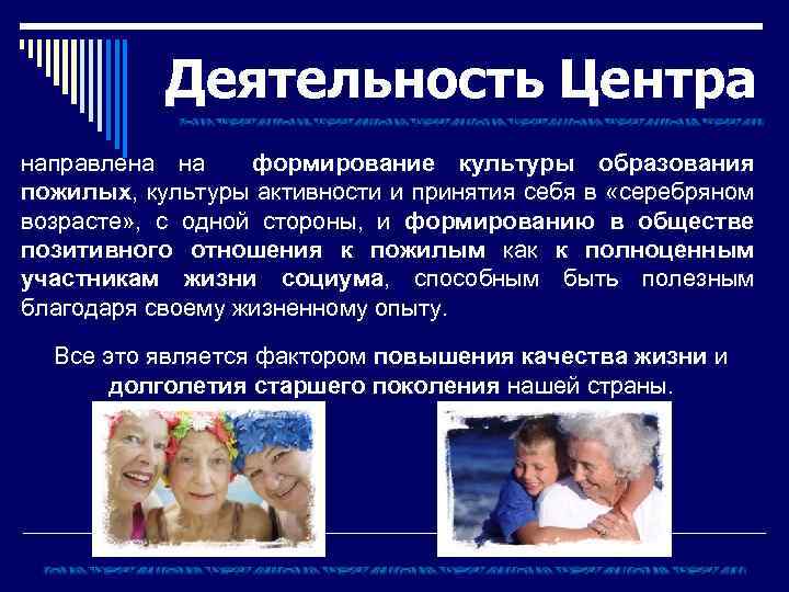 Деятельность Центра направлена на формирование культуры образования пожилых, культуры активности и принятия себя в