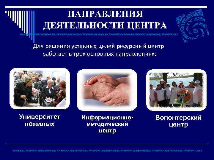 НАПРАВЛЕНИЯ ДЕЯТЕЛЬНОСТИ ЦЕНТРА Для решения уставных целей ресурсный центр работает в трех основных направлениях: