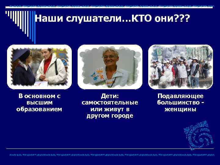 Наши слушатели…КТО они? ? ? В основном с высшим образованием Дети: самостоятельные или живут
