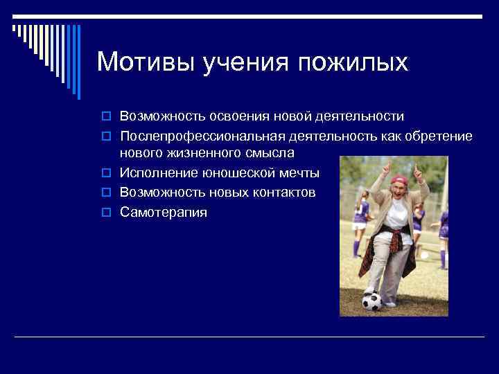 Мотивы учения пожилых o Возможность освоения новой деятельности o Послепрофессиональная деятельность как обретение нового