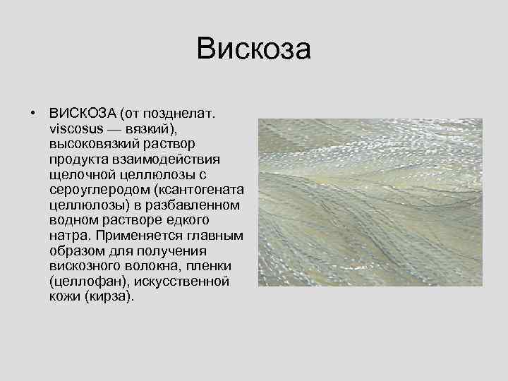 Вискоза • ВИСКОЗА (от позднелат. viscosus — вязкий), высоковязкий раствор продукта взаимодействия щелочной целлюлозы